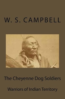 The Cheyenne Dog Soldiers: Warriors of Indian Territory