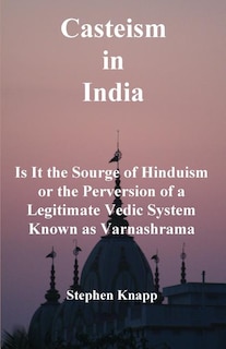 Casteism in India: Is it the Scourge of Hinduism or the Perversion of a Legitimate Vedic System Known as Varnashrama