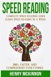 Speed Reading: Complete Speed Reading Guide Learn Speed Reading In A Week! 300% Faster and Comprehend Everything!