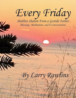 Every Friday Shabbat Shalom From a Gentile Father: Blessings, Meditations, and E-Conversations