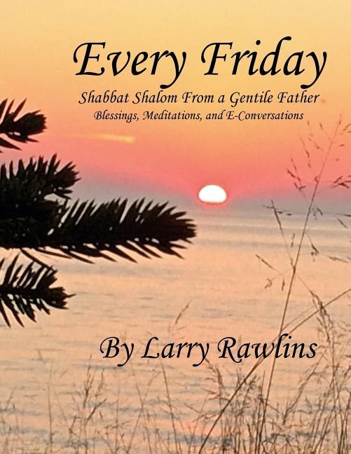 Every Friday Shabbat Shalom From a Gentile Father: Blessings, Meditations, and E-Conversations