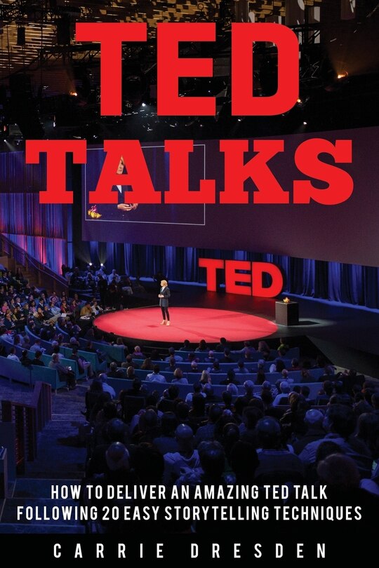 Ted Talks: Deliver An Amazing Ted Talk Following 20 Easy Storytelling Techniques