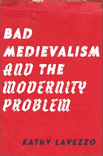 Front cover_Bad Medievalism and the Modernity Problem