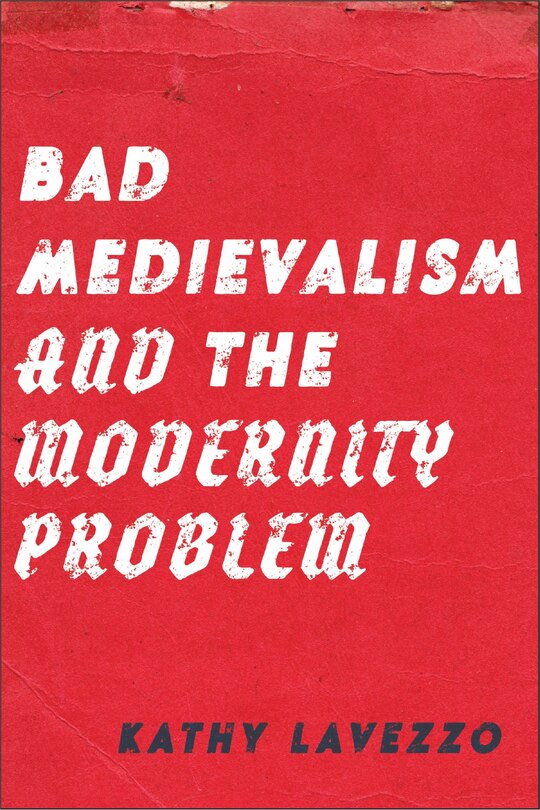 Front cover_Bad Medievalism and the Modernity Problem