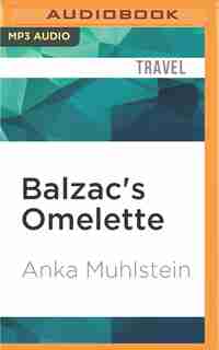 Balzac's Omelette: A Delicious Tour Of French Food And Culture With Honore'de Balzac by Anka Muhlstein
