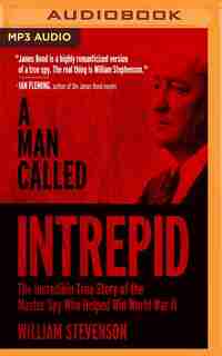 A Man Called Intrepid: The Incredible WWII Narrative of the Hero Whose Spy Network and Secret Diplomacy Changed the Course of History by William Stevenson