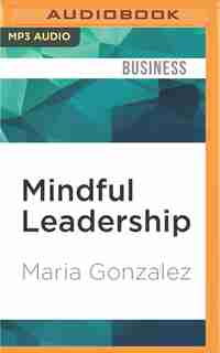 Mindful Leadership: The 9 Ways To Self-awareness, Transforming Yourself, And Inspiring Others by Maria Gonzalez