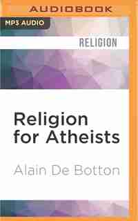 Religion For Atheists: A Non-believer's Guide To The Uses Of Religion by Alain De Botton