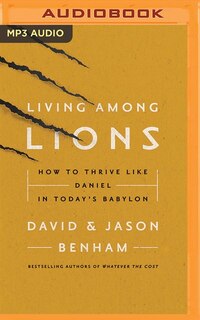 Living Among Lions: How To Thrive Like Daniel In Today's Babylon