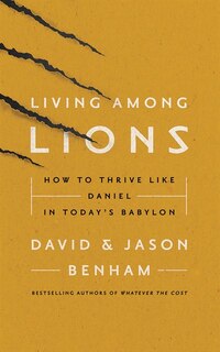 Living Among Lions: How To Thrive Like Daniel In Today's Babylon