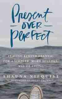 Present Over Perfect: Leaving Behind Frantic For A Simpler, More Soulful Way Of Living by Shauna Niequist