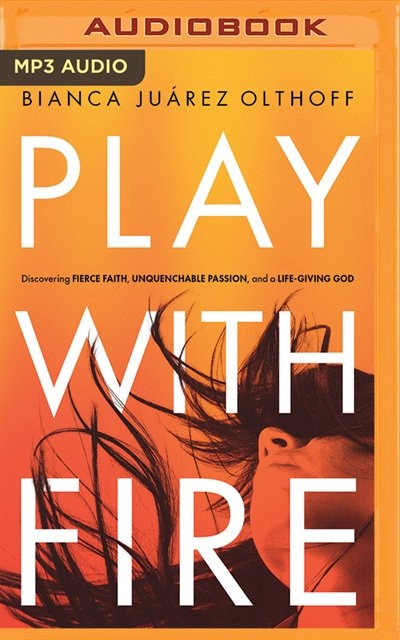 Play With Fire: Discovering Fierce Faith, Unquenchable Passion, And A Life-giving God