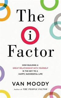 The I Factor: How Building A Great Relationship With Yourself Is The Key To A Happy, Successful Life