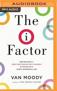The I Factor: How Building A Great Relationship With Yourself Is The Key To A Happy, Successful Life