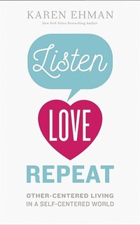 Listen. Love. Repeat.: Other-centered Living In A Self-centered World