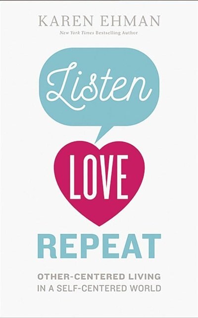 Listen. Love. Repeat.: Other-centered Living In A Self-centered World