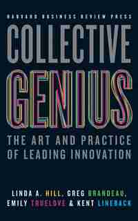 Collective Genius: The Art And Practice Of Leading Innovation by Linda A. Hill