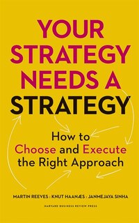 Your Strategy Needs A Strategy: How To Choose And Execute The Right Approach