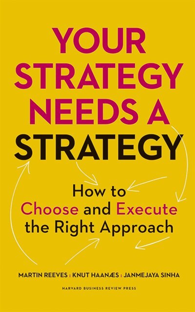 Your Strategy Needs A Strategy: How To Choose And Execute The Right Approach
