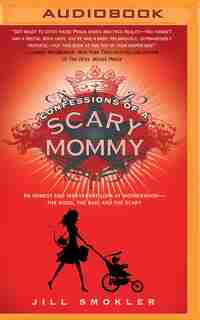 Confessions Of A Scary Mommy: An Honest And Irreverent Look At Motherhood - The Good, The Bad, And The Scary by Jill Smokler