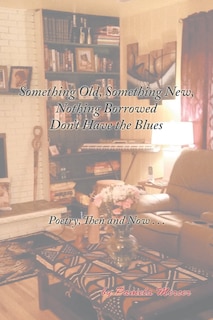 Something Old, Something New, Nothing Borrowed Don'T Have the Blues: Poetry, Then and Now . . .