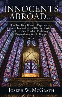 Front cover_Innocents Abroad...How Two Baby Boomers Experienced a Cultural Immersion, the History of Western Art and Excellent Food on Their Way to an Extraordinary Year in Europe