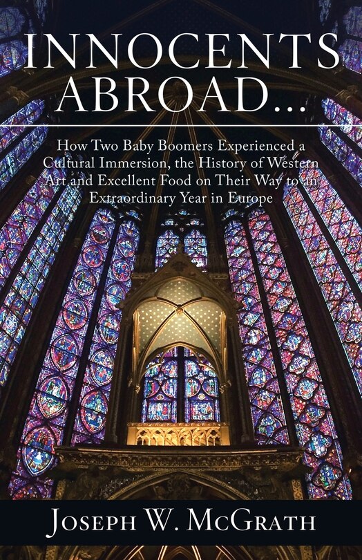 Front cover_Innocents Abroad...How Two Baby Boomers Experienced a Cultural Immersion, the History of Western Art and Excellent Food on Their Way to an Extraordinary Year in Europe