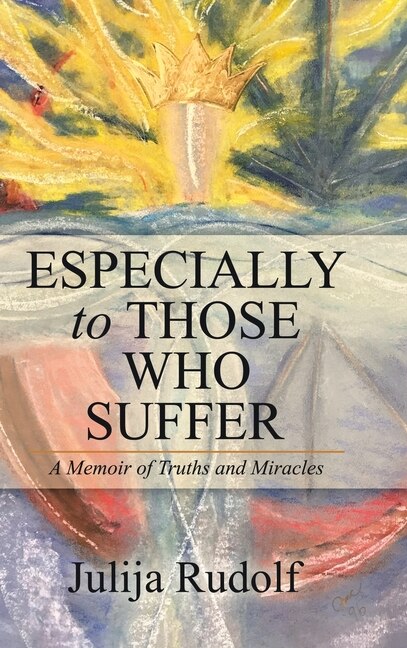 Especially to Those Who Suffer: A Memoir of Truths and Miracles