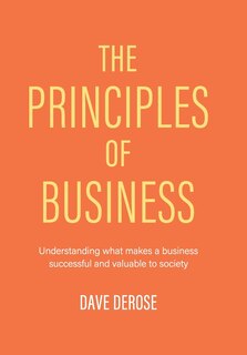 The Principles Of Business: Understanding What Makes A Business Successful And Valuable To Society