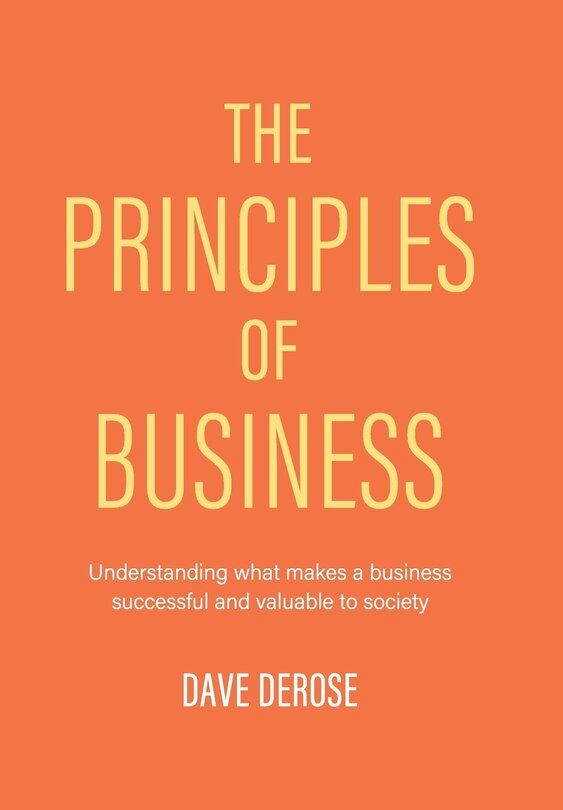 The Principles Of Business: Understanding What Makes A Business Successful And Valuable To Society