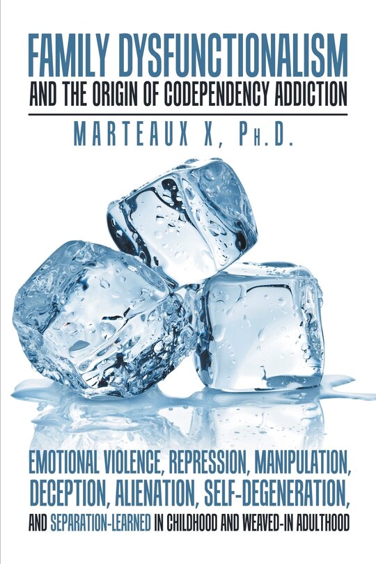 Front cover_Family Dysfunctionalism and the Origin of Codependency Addiction Emotional Violence, Repression, Manipulation, Deception, Alienation, Self-Degeneration, and Separation-Learned in Childhood and Weaved-In Adulthood
