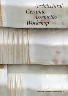 Couverture_Architectural Ceramic Assemblies Workshop: Bioclimatic Ceramic Assemblies II