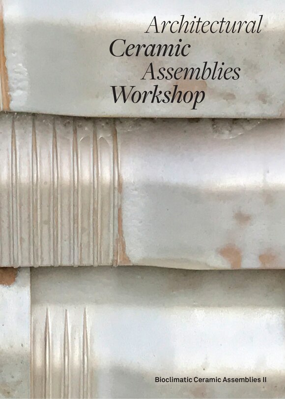 Couverture_Architectural Ceramic Assemblies Workshop: Bioclimatic Ceramic Assemblies II