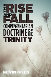 Front cover_The Rise and Fall of the Complementarian Doctrine of the Trinity