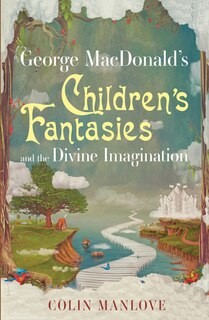 Front cover_George Macdonald's Children's Fantasies And The Divine Imagination