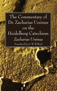 Front cover_The Commentary of Dr. Zacharias Ursinus on the Heidelberg Catechism