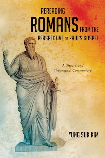 Rereading Romans from the Perspective of Paul's Gospel: A Literary and Theological Commentary