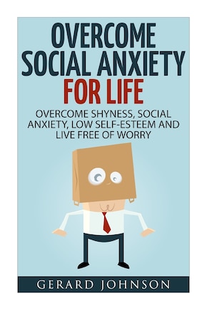 Social Anxiety: Overcome Social Anxiety For Life: Overcome Low Self-Esteem, Social Anxiety, Shyness and Live Free of Worry (Social Anxiety Cure, Social Anxiety Disorder, Social Anxiety Step by Step)