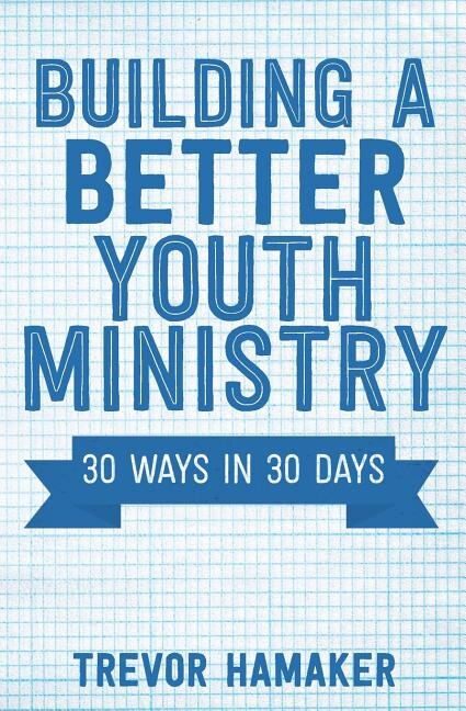 Building a Better Youth Ministry: 30 Ways in 30 Days