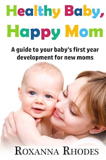 Healthy Baby, Happy Mom: A guide to your baby's first year development for new moms