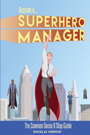 Become a SuperHero Manager: The Common Sense 9 Step Guide