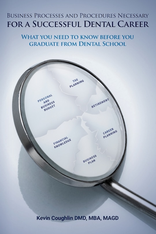 Business Processes and Procedures Necessary for a Successful Dental Career: What you need to know before you graduate from Dental School