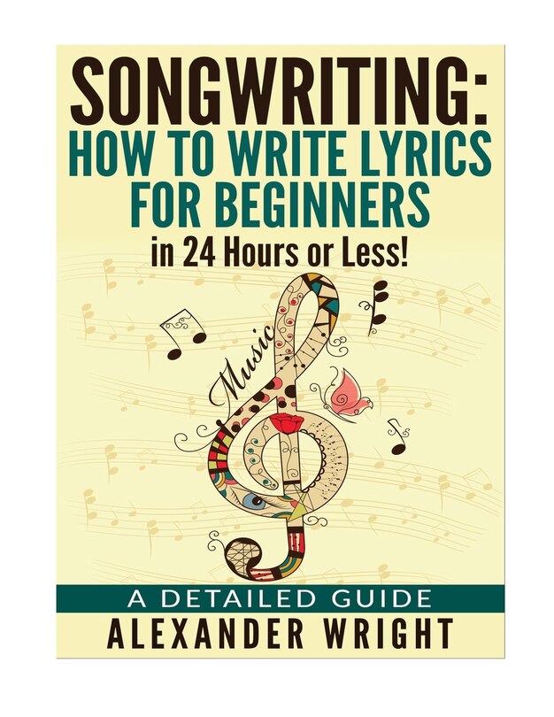 How to write a song: How to Write Lyrics for Beginners in 24 Hours or Less!: A Detailed Guide