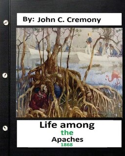 Life among the Apaches: by John C. Cremony.(1868) History of Native American Life on the Plains