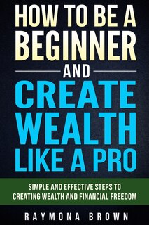 Couverture_How to be a Beginner and Create Wealth Like a Pro