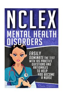 NCLEX: Mental Health Disorders: Easily Dominate The Test With 105 Practice Questions & Rationales to Help You Become a Nurse!
