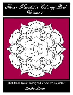 Flower Mandalas Coloring Book, Volume 1: 30 Stress Relief Designs For Adults To Color
