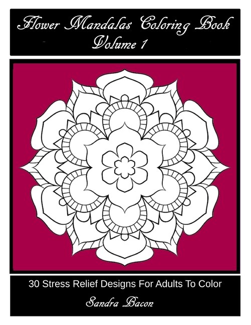 Flower Mandalas Coloring Book, Volume 1: 30 Stress Relief Designs For Adults To Color