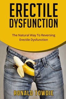 Erectile Dysfunction: The Natural Way To Reversing Erectile Dysfunction