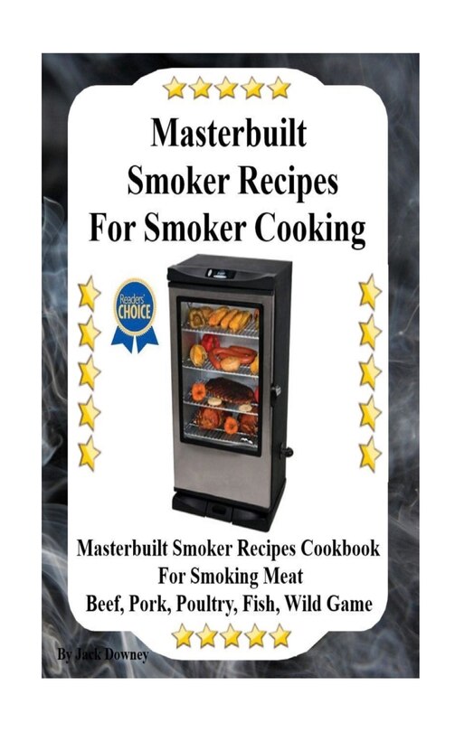 Masterbuilt Smoker Recipes For Smoker Cooking: Masterbuilt Smoker Recipes Cookbook For Smoking Meat Including Pork, Beef, Poultry, Fish, and Wild Game